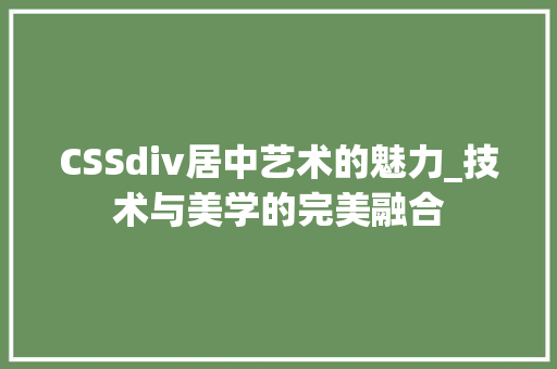 CSSdiv居中艺术的魅力_技术与美学的完美融合 CSSdiv居中艺术的魅力_技术与美学的完美融合