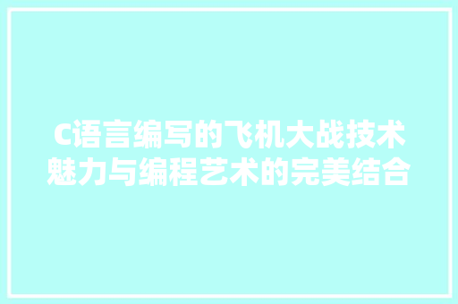 C语言编写的飞机大战技术魅力与编程艺术的完美结合