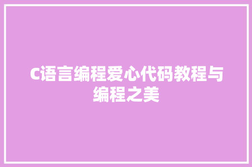 C语言编程爱心代码教程与编程之美