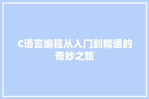 C语言编程从入门到精通的奇妙之旅