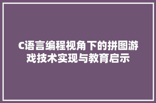 C语言编程视角下的拼图游戏技术实现与教育启示