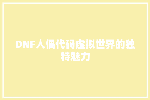DNF人偶代码虚拟世界的独特魅力