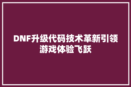 DNF升级代码技术革新引领游戏体验飞跃