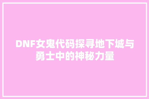 DNF女鬼代码探寻地下城与勇士中的神秘力量