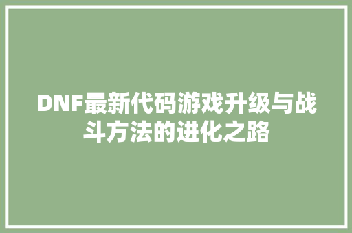 DNF最新代码游戏升级与战斗方法的进化之路