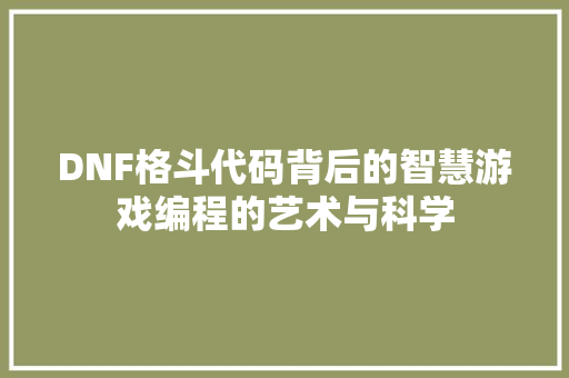 DNF格斗代码背后的智慧游戏编程的艺术与科学