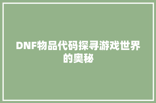 DNF物品代码探寻游戏世界的奥秘