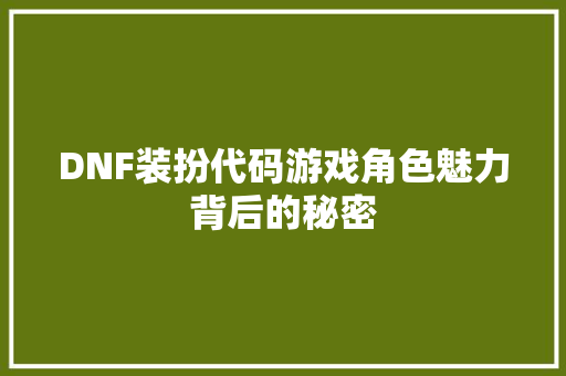 DNF装扮代码游戏角色魅力背后的秘密