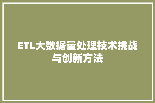 ETL大数据量处理技术挑战与创新方法
