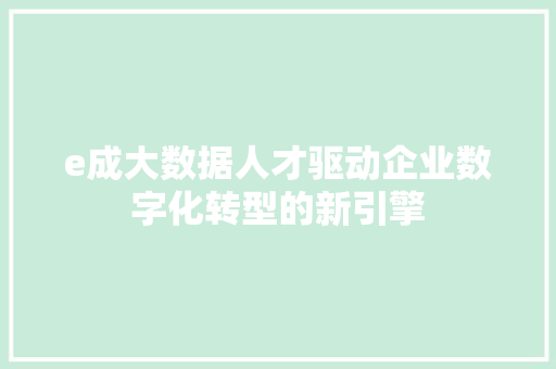 e成大数据人才驱动企业数字化转型的新引擎