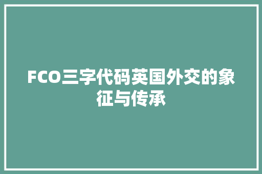FCO三字代码英国外交的象征与传承