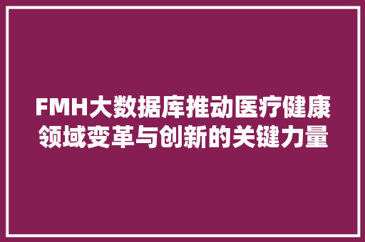 FMH大数据库推动医疗健康领域变革与创新的关键力量