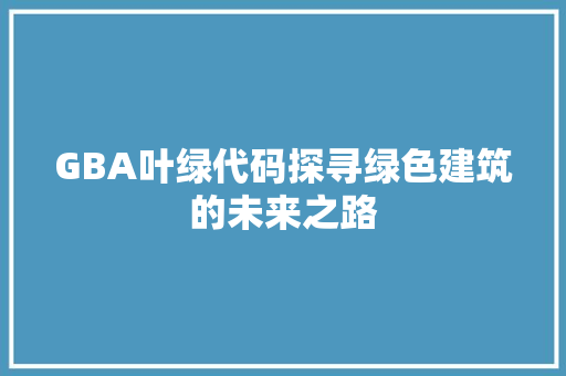 GBA叶绿代码探寻绿色建筑的未来之路
