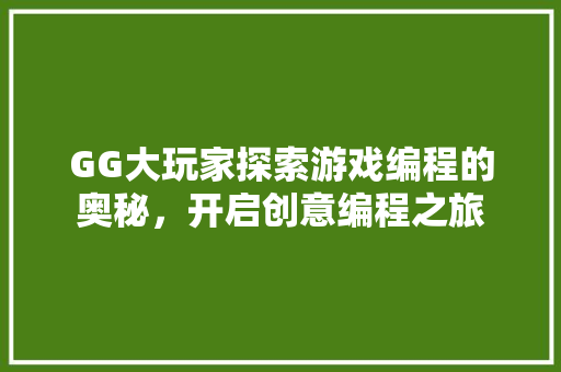 GG大玩家探索游戏编程的奥秘，开启创意编程之旅
