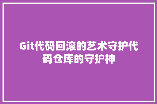 Git代码回滚的艺术守护代码仓库的守护神