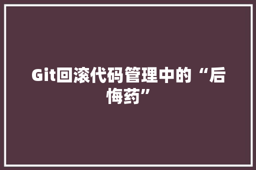 Git回滚代码管理中的“后悔药”