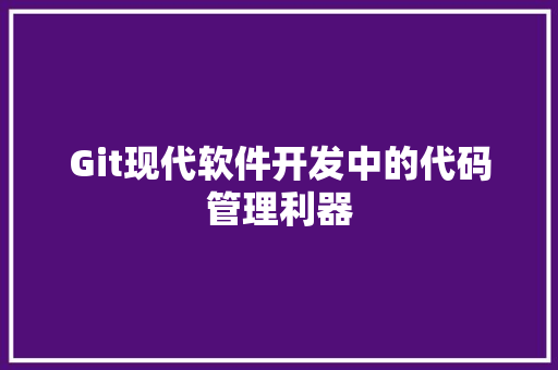 Git现代软件开发中的代码管理利器