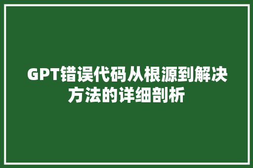 GPT错误代码从根源到解决方法的详细剖析