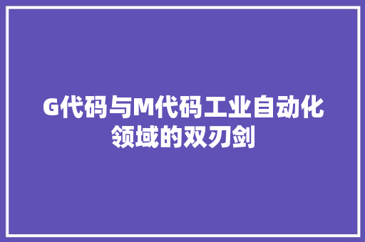 G代码与M代码工业自动化领域的双刃剑