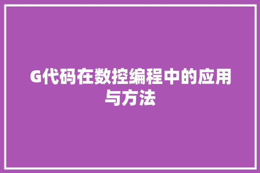 G代码在数控编程中的应用与方法