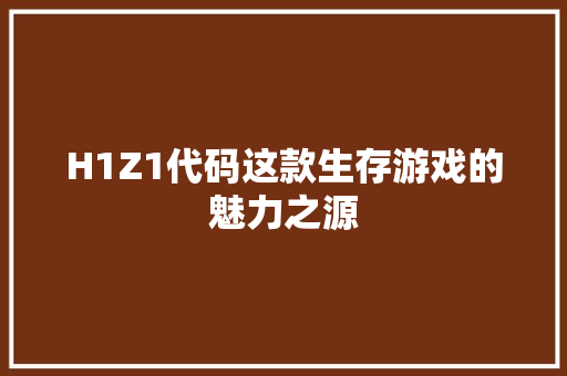 H1Z1代码这款生存游戏的魅力之源
