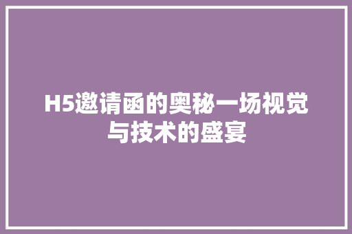 H5邀请函的奥秘一场视觉与技术的盛宴