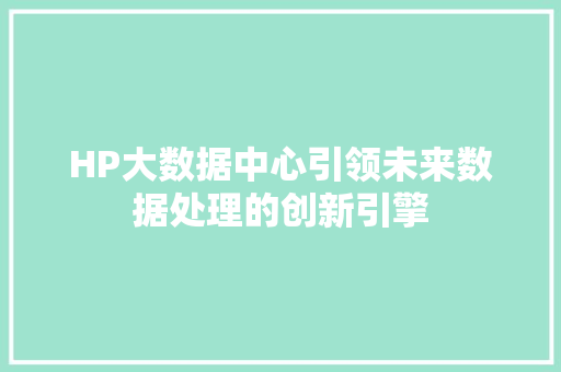 HP大数据中心引领未来数据处理的创新引擎