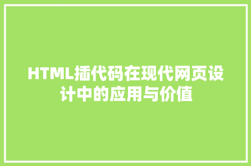 HTML插代码在现代网页设计中的应用与价值