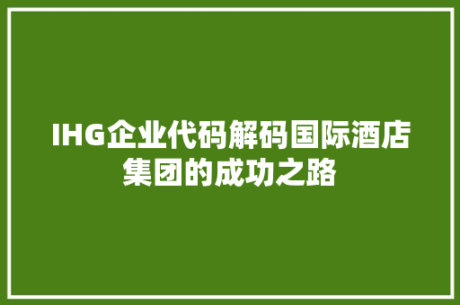 IHG企业代码解码国际酒店集团的成功之路