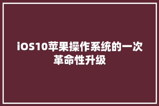 iOS10苹果操作系统的一次革命性升级