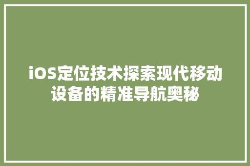 iOS定位技术探索现代移动设备的精准导航奥秘