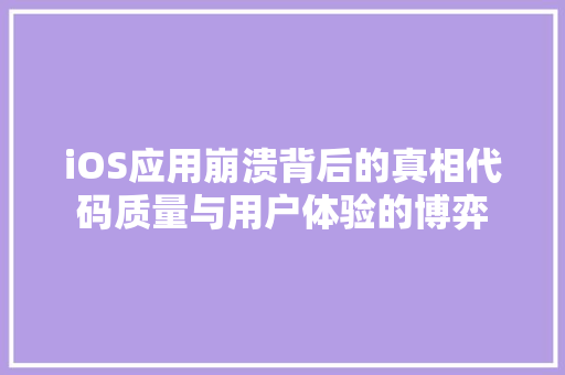 iOS应用崩溃背后的真相代码质量与用户体验的博弈