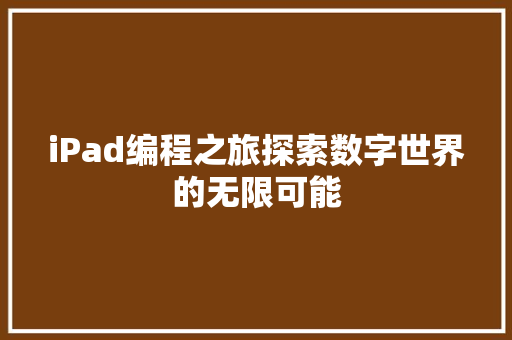 iPad编程之旅探索数字世界的无限可能