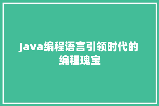 Java编程语言引领时代的编程瑰宝