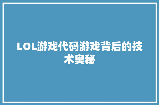 LOL游戏代码游戏背后的技术奥秘 LOL游戏代码游戏背后的技术奥秘