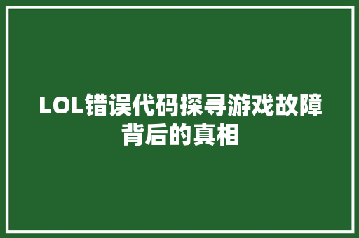 LOL错误代码探寻游戏故障背后的真相 LOL错误代码探寻游戏故障背后的真相