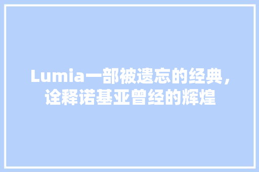 Lumia一部被遗忘的经典,诠释诺基亚曾经的辉煌 Lumia一部被遗忘的经典,诠释诺基亚曾经的辉煌