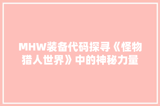 MHW装备代码探寻《怪物猎人世界》中的神秘力量