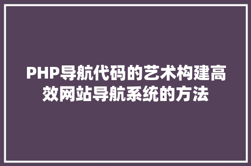 PHP导航代码的艺术构建高效网站导航系统的方法