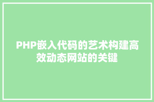 PHP嵌入代码的艺术构建高效动态网站的关键