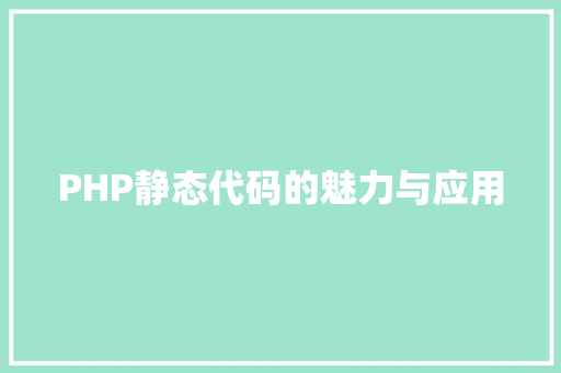 PHP静态代码的魅力与应用