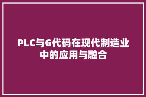 PLC与G代码在现代制造业中的应用与融合