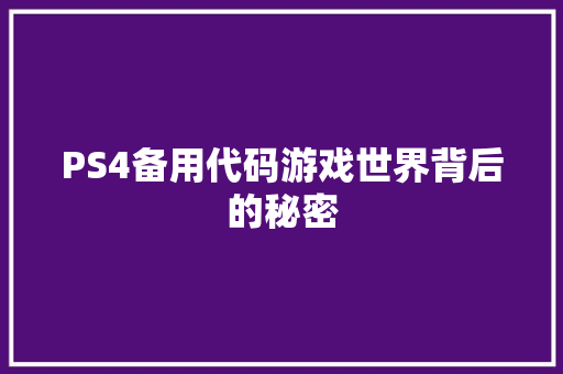 PS4备用代码游戏世界背后的秘密