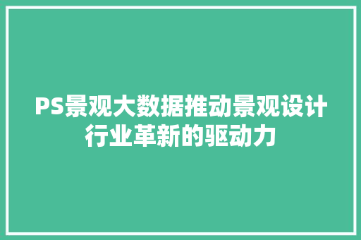 PS景观大数据推动景观设计行业革新的驱动力
