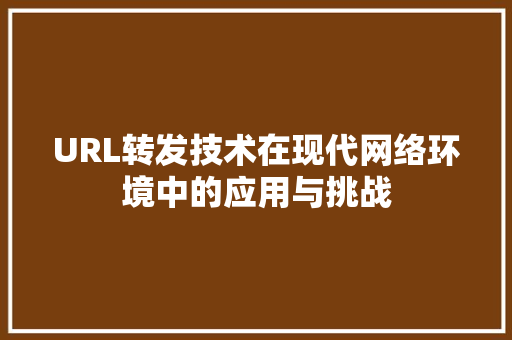 URL转发技术在现代网络环境中的应用与挑战