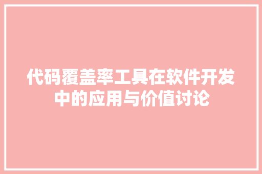 代码覆盖率工具在软件开发中的应用与价值讨论