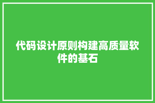 代码设计原则构建高质量软件的基石