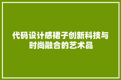 代码设计感裙子创新科技与时尚融合的艺术品