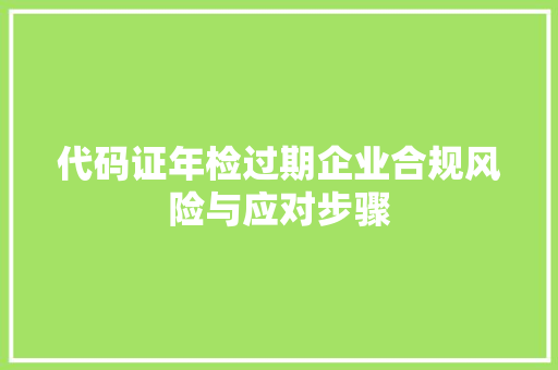 代码证年检过期企业合规风险与应对步骤