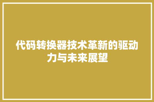 代码转换器技术革新的驱动力与未来展望